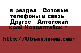  в раздел : Сотовые телефоны и связь » Другое . Алтайский край,Новоалтайск г.